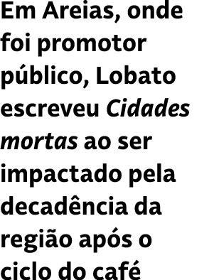Em Areias, onde foi promotor p blico, Lobato escreveu Cidades mortas ao ser impactado pela decad ncia da regi o ap s ...
