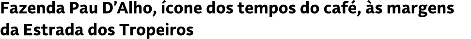 Fazenda Pau D’Alho, cone dos tempos do caf ,  s margens da Estrada dos Tropeiros