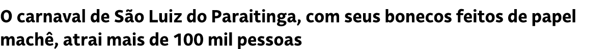 O carnaval de S o Luiz do Paraitinga, com seus bonecos feitos de papel mach , atrai mais de 100 mil pessoas