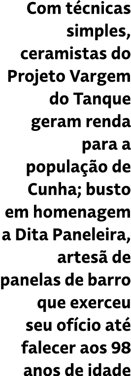 Com t cnicas simples, ceramistas do Projeto Vargem do Tanque geram renda para a popula o de Cunha; busto em homenage...