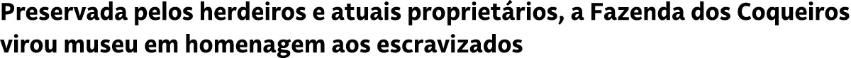 Preservada pelos herdeiros e atuais propriet rios, a Fazenda dos Coqueiros virou museu em homenagem aos escravizados
