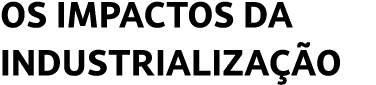 Os impactos da industrializa o