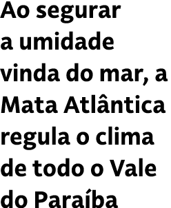 Ao segurar a umidade vinda do mar, a Mata Atl ntica regula o clima de todo o Vale do Para ba