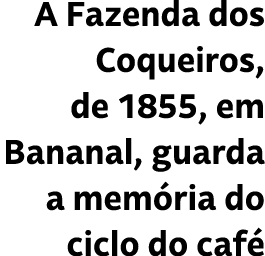 A Fazenda dos Coqueiros, de 1855, em Bananal, guarda a mem ria do ciclo do caf 