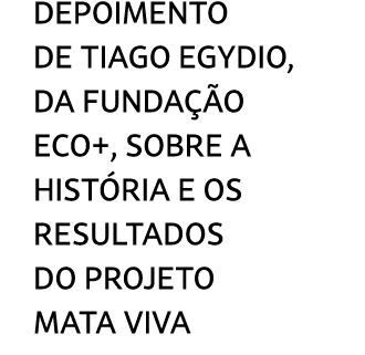 Depoimento de Tiago Egydio, da Funda o ECO+, sobre a hist ria e os resultados do Projeto Mata Viva