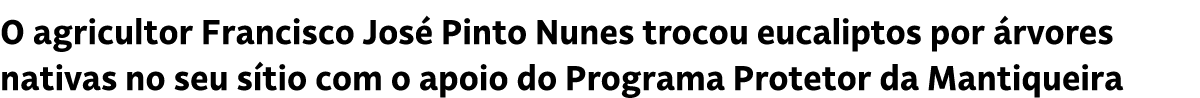 O agricultor Francisco Jos Pinto Nunes trocou eucaliptos por  rvores nativas no seu s tio com o apoio do Programa Pr...