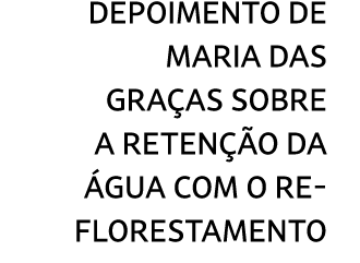 Depoimento de Maria das Gra as sobre a reten o da  gua com o reflorestamento