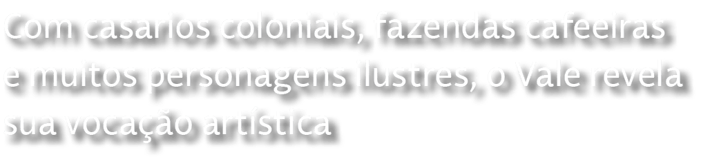 Com casarios coloniais, fazendas cafeeiras e muitos personagens ilustres, o Vale revela sua voca o art stica
