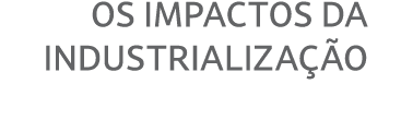 Os impactos da industrializa o