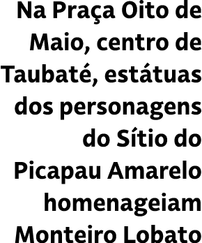 Na Pra a Oito de Maio, centro de Taubat , est tuas dos personagens do S tio do Picapau Amarelo homenageiam Monteiro L...